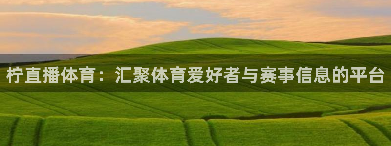 178直播足球赛事直播无插件：柠直播体育：汇聚体育爱好者与赛事信息的平台