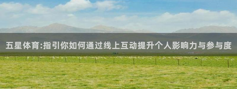 178直播体育平台：五星体育:指引你如何通过线上互动提升个人影响力与参与度